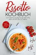 Risotto Kochbuch: Die leckersten und abwechslungsreichsten Risotto Rezepte für jeden Anlass - inkl. italienischen Klassikern, vegetarischen, veganen und süßen Risottos - Lukas Bergmann