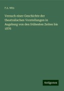 Versuch einer Geschichte der theatralischen Vorstellungen in Augsburg von den frühesten Zeiten bis 1876 - F. A. Witz