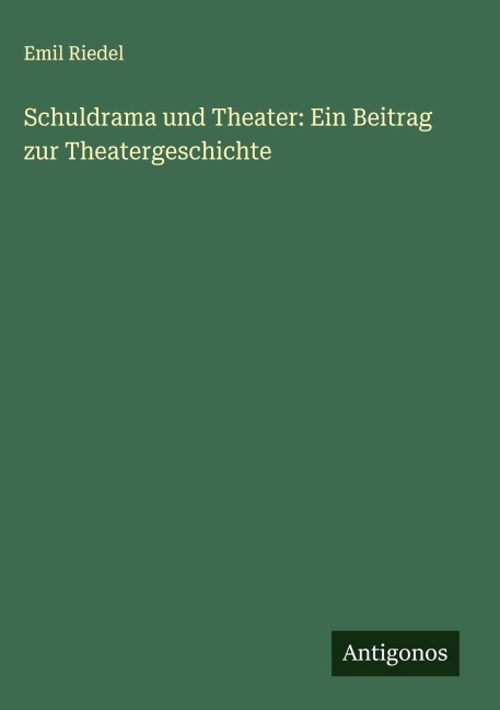 Schuldrama und Theater: Ein Beitrag zur Theatergeschichte - Emil Riedel