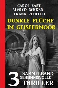 Dunkle Flüche im Geistermoor: 3 geheimnisvolle Thriller - Alfred Bekker, Carol East, Frank Rehfeld