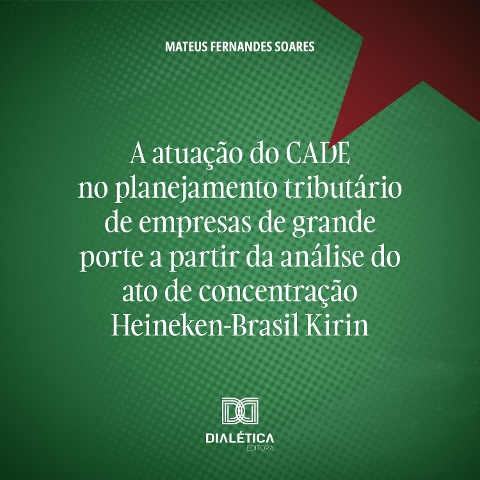 A atuação do CADE no planejamento tributário de empresas de grande porte a partir da análise do ato de concentração Heineken-Brasil Kirin - Mateus Fernandes Soares