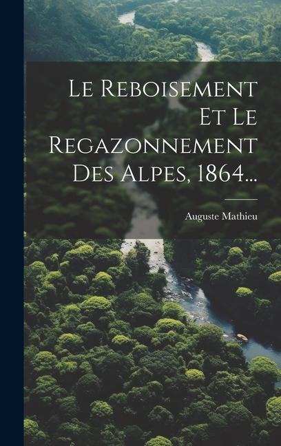Le Reboisement Et Le Regazonnement Des Alpes, 1864... - Auguste Mathieu