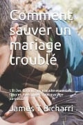 Comment sauver un mariage troublé - James T Bicharri