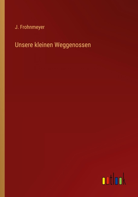 Unsere kleinen Weggenossen - J. Frohnmeyer