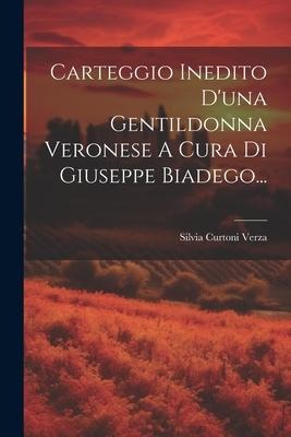 Carteggio Inedito D'una Gentildonna Veronese A Cura Di Giuseppe Biadego... - Silvia Curtoni Verza