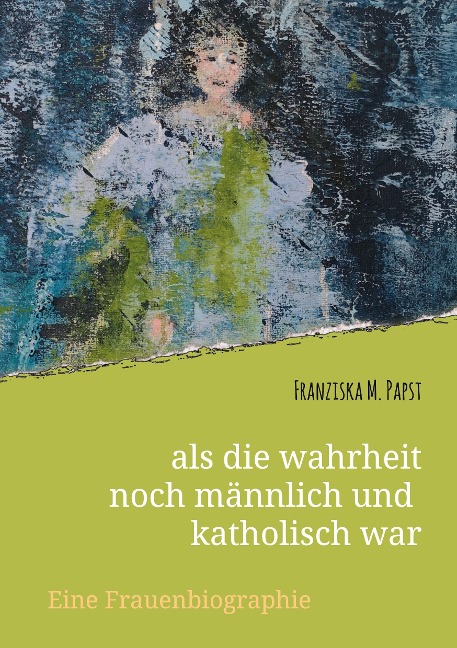als die wahrheit noch männlich und katholisch war - Franziska Maria Papst