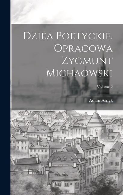 Dziea poetyckie. Opracowa Zygmunt Michaowski; Volume 2 - Adam Asnyk