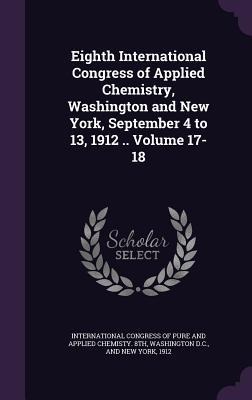 Eighth International Congress of Applied Chemistry, Washington and New York, September 4 to 13, 1912 .. Volume 17-18 - 