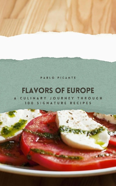 Flavors of Europe: A Culinary Journey through 100 Signature Recipes - Pablo Picante