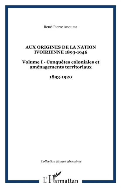 Aux origines de la nation ivoirienne 1893-1946 - Rene-Pierre Anouma