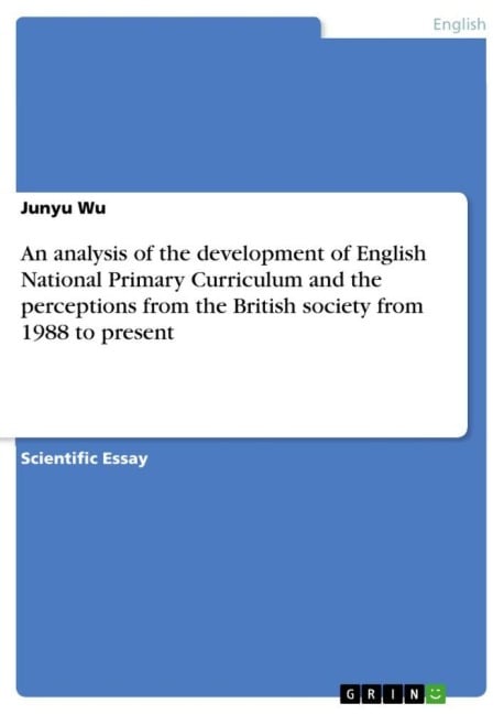 An analysis of the development of English National Primary Curriculum and the perceptions from the British society from 1988 to present - Junyu Wu