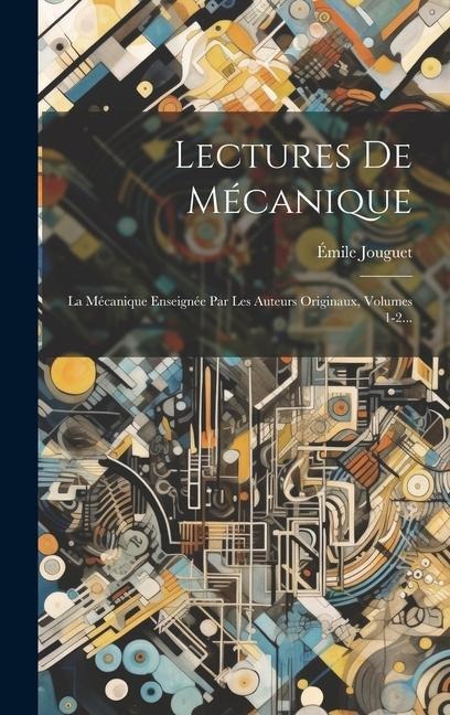 Lectures De Mécanique: La Mécanique Enseignée Par Les Auteurs Originaux, Volumes 1-2... - Émile Jouguet