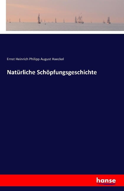 Natürliche Schöpfungsgeschichte - Ernst Heinrich Philipp August Haeckel