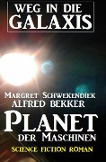 Planet der Maschinen: Weg in die Galaxis - Alfred Bekker, Margret Schwekendiek