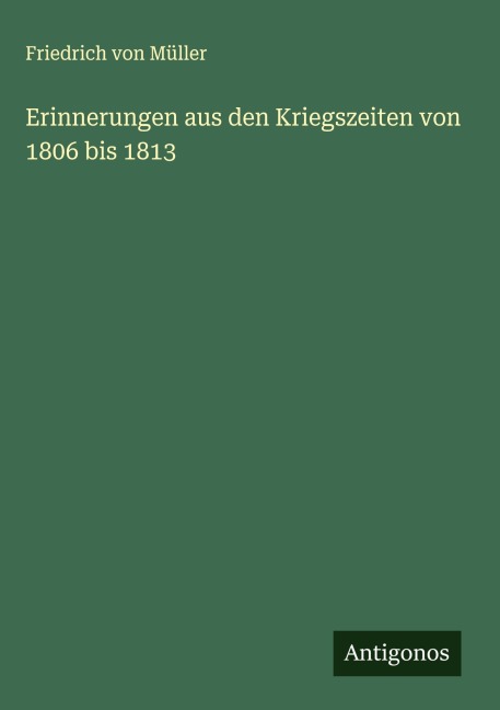 Erinnerungen aus den Kriegszeiten von 1806 bis 1813 - Friedrich von Müller