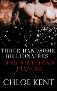 Cover-Bild zum Titel 'Three Handsome Billionaires and a Pretend Fiancée' von 'Chloe Kent'