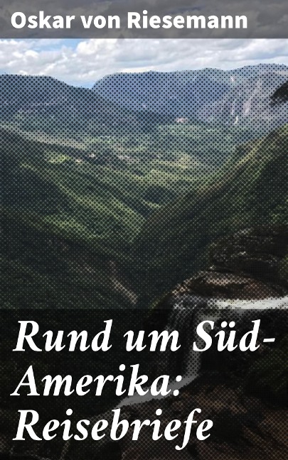 Rund um Süd-Amerika: Reisebriefe - Oskar Von Riesemann