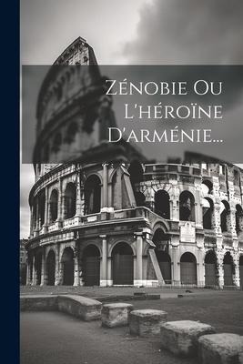 Zénobie Ou L'héroïne D'arménie... - Anonymous