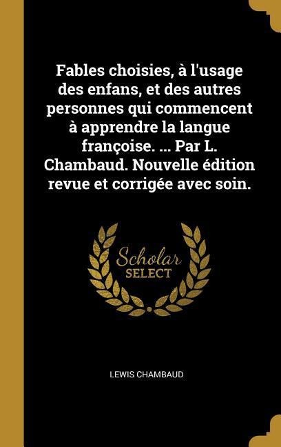 Fables choisies, à l'usage des enfans, et des autres personnes qui commencent à apprendre la langue françoise. ... Par L. Chambaud. Nouvelle édition r - Lewis Chambaud