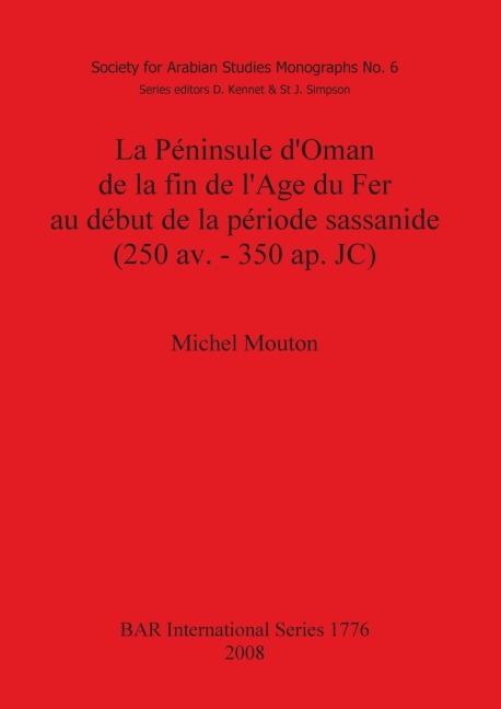La Péninsule d'Oman de la fin de l'Age du Fer au début de la période sassanide (250 av. - 350 ap. JC) - Michel Mouton