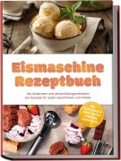Cover-Bild zum Titel 'Eismaschine Rezeptbuch: Die leckersten und abwechslungsreichsten Eis Rezepte für jeden Geschmack und Anlass - inkl. Gelato, Saucen & Sirupe, Waffeln & Hörnchen, Eistorten uvm.' von 'Maria Bretanitz'