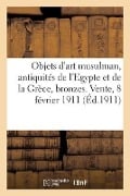 Objets d'Art Musulman, Antiquités de l'Egypte Et de la Grèce, Bronzes, Céramiques, Verres - Marcel Bing