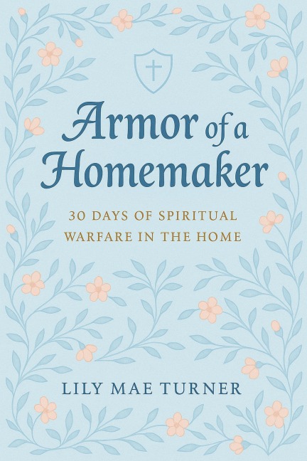 Armor of a Homemaker: 30 Days of Spiritual Warfare in the Home - Lily Mae Turner