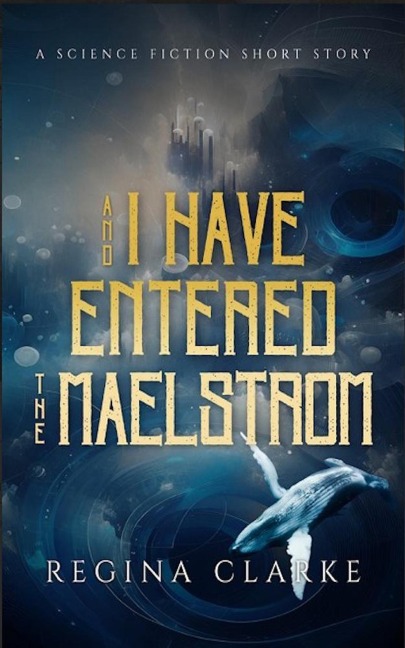 And I Have Entered the Maelstrom - Regina Clarke