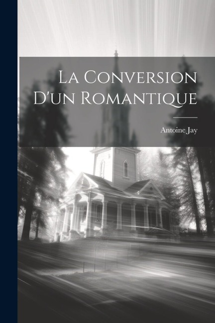 La Conversion D'un Romantique - Antoine Jay