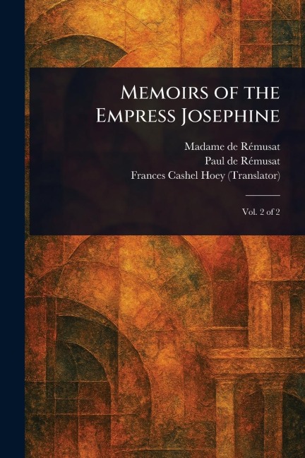 Memoirs of the Empress Josephine - Madame de (Claire Elisabeth Je Rémusat, Paul de Rémusat, Frances Cashel Hoey
