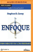 Enfoque (Focus): Como Logras Sus Mas Altas Prioridades - Stephen R. Covey