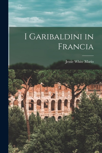 I Garibaldini in Francia - Jessie White Mario