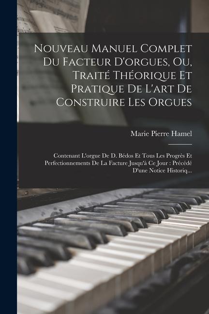 Nouveau Manuel Complet Du Facteur D'orgues, Ou, Traité Théorique Et Pratique De L'art De Construire Les Orgues - Marie Pierre Hamel