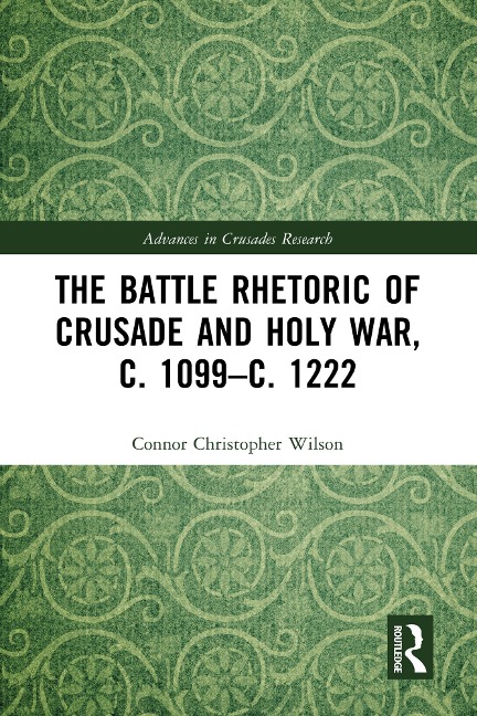 The Battle Rhetoric of Crusade and Holy War, c. 1099-c. 1222 - Connor Christopher Wilson