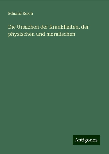 Die Ursachen der Krankheiten, der physischen und moralischen - Eduard Reich