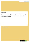 Asymmetrische Informationsverteilung auf dem Arbeitsmarkt - 