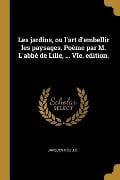 Les jardins, ou l'art d'embellir les paysages. Poème par M. L'abbé de Lille, ... VIe. edition. - Jacques Delille