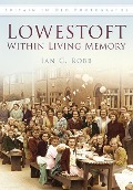 Cover-Bild zum Titel 'Lowestoft Within Living Memory' von 'Ian Robb'