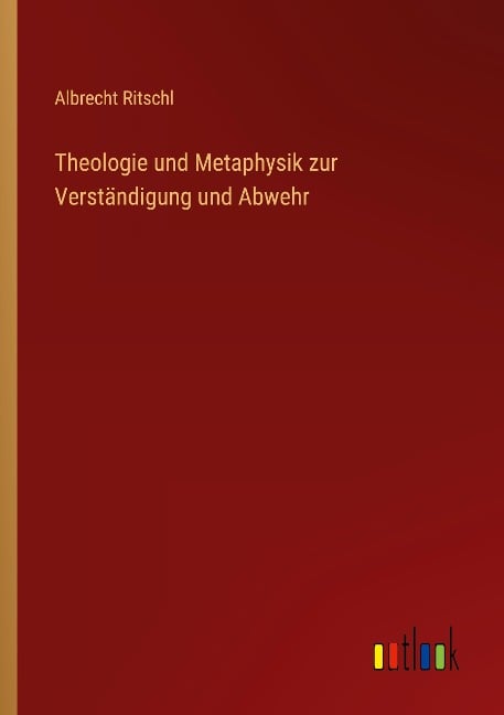 Theologie und Metaphysik zur Verständigung und Abwehr - Albrecht Ritschl