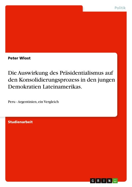 Die Auswirkung des Präsidentialismus auf den Konsolidierungsprozess in den jungen Demokratien Lateinamerikas. - Peter Wlost