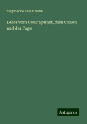 Lehre vom Contrapunkt, dem Canon und der Fuge - Siegfried Wilhelm Dehn