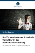Cover-Bild zum Titel 'Die Verwendung von Schach als Vermittler in der Mathematikausbildung' von 'Carlos Soares'