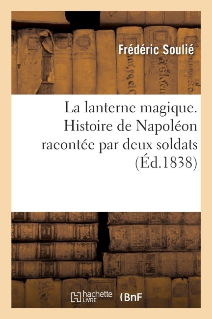 La Lanterne Magique. Histoire de Napoléon Racontée Par Deux Soldats - Frédéric Soulié