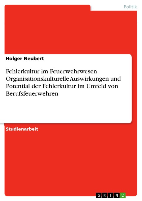 Fehlerkultur im Feuerwehrwesen. Organisationskulturelle Auswirkungen und Potential der Fehlerkultur im Umfeld von Berufsfeuerwehren - Holger Neubert