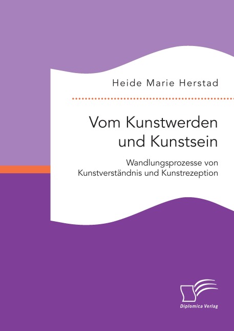 Vom Kunstwerden und Kunstsein. Wandlungsprozesse von Kunstverständnis und Kunstrezeption - Heide Marie Herstad