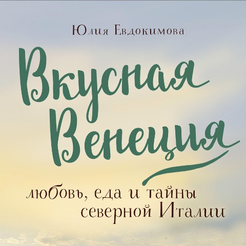 Vkusnaya Veneciya. Lyubov', eda i tayny severnoy Italii - Julia Evdokimova