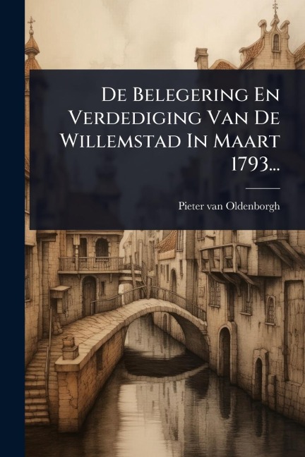 De Belegering En Verdediging Van De Willemstad In Maart 1793... - Pieter Van Oldenborgh