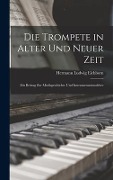 Die Trompete in Alter Und Neuer Zeit - Hermann Ludwig Eichborn