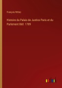 Cover-Bild zum Titel 'Histoire du Palais de Justice Paris et du Parlement 860 1789' von 'François Rittiez'