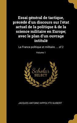 Essai général de tactique, précédé d'un discours sur l'état actuel de la politique & de la science militaire en Europe; avec le plan d'un ouvrage intitulé - Jacques Antoine Hippolyte Guibert